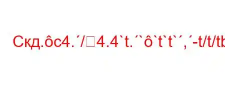 Скд.c4./4.4`t.``t`t`,-t/t/tbaH4ct.-t/4-t/t`/,